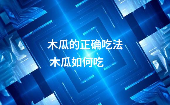 木瓜的正确吃法 木瓜如何吃